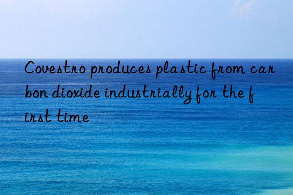  produces plastic from carbon dioxide industrially for the first time