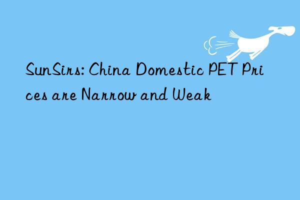 sunsirs: china domestic pet prices are narrow and weak