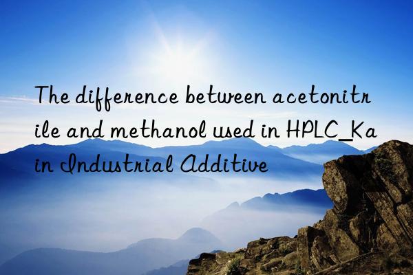 the difference between acetonitrile and methanol used in hplc_kain industrial additive