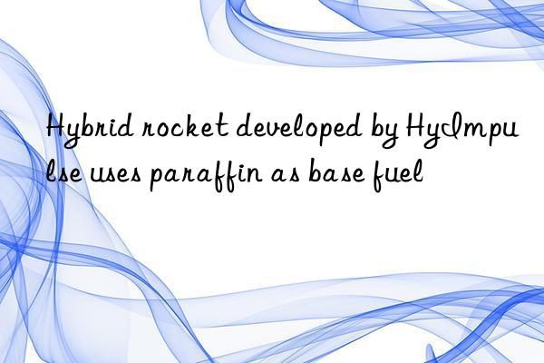 hybrid rocket developed by hyimpulse uses paraffin as base fuel