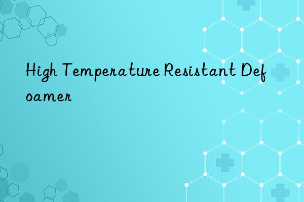 high temperature resistant defoamer