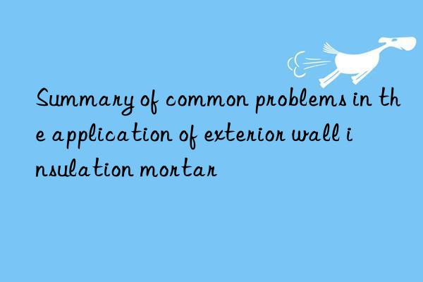 summary of common problems in the application of exterior wall insulation mortar