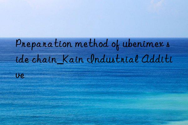 preparation method of ubenimex side chain_kain industrial additive