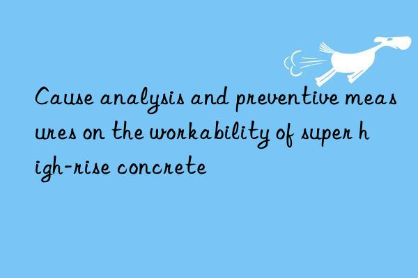 cause analysis and preventive measures on the workability of super high-rise concrete