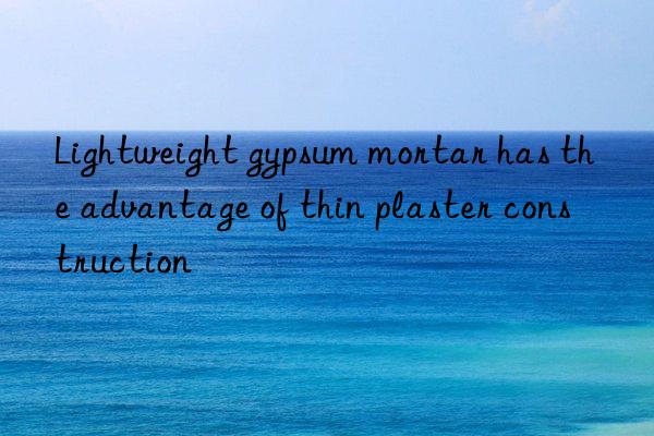 lightweight gypsum mortar has the advantage of thin plaster construction
