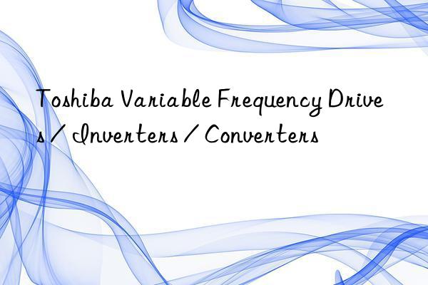 toshiba variable frequency drives / inverters / converters