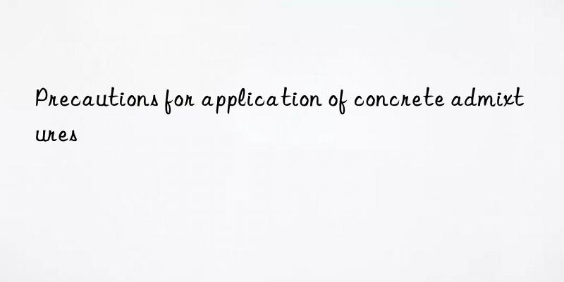 precautions for application of concrete admixtures