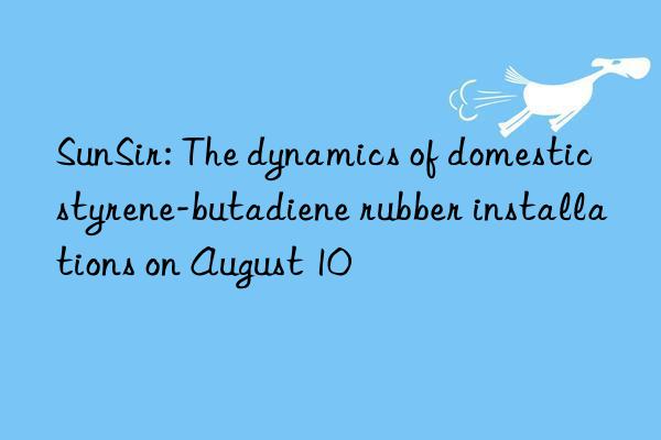 sunsir: the dynamics of domestic styrene-butadiene rubber installations on august 10