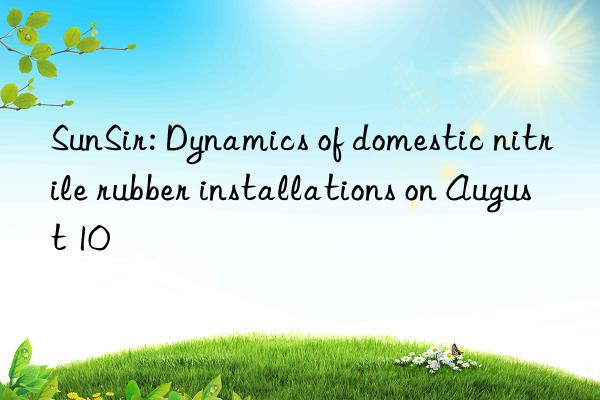 sunsir: dynamics of domestic nitrile rubber installations on august 10