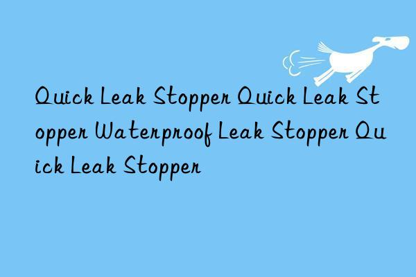 quick leak stopper quick leak stopper waterproof leak stopper quick leak stopper