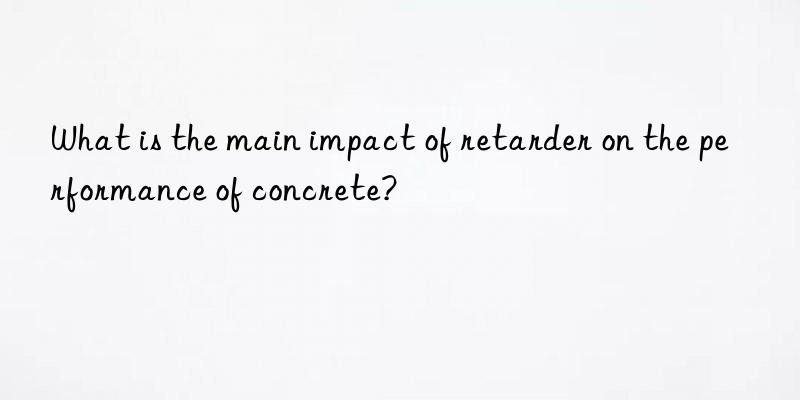 what is the main impact of retarder on the performance of concrete?