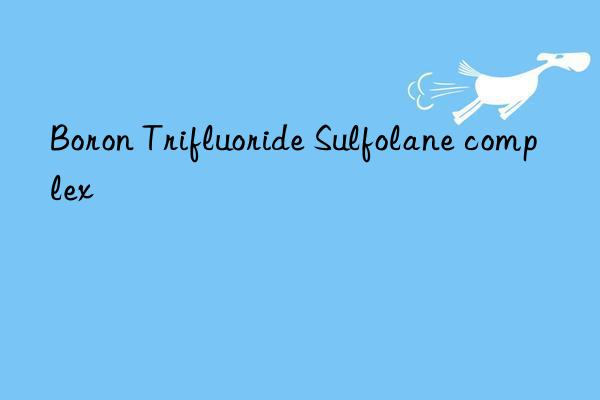 boron trifluoride sulfolane complex