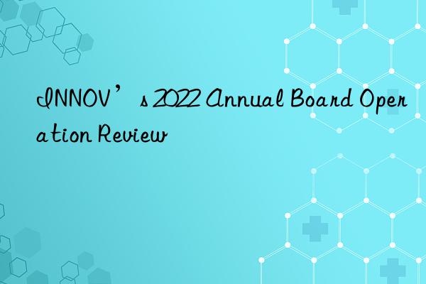 innov’s 2022 annual board operation review