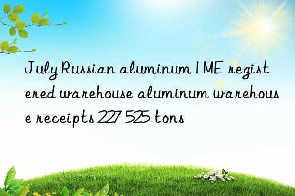 july russian aluminum lme registered warehouse aluminum warehouse receipts 227 525 tons