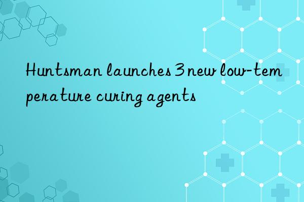  launches 3 new low-temperature curing agents