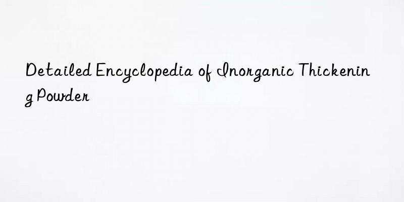 detailed encyclopedia of inorganic thickening powder