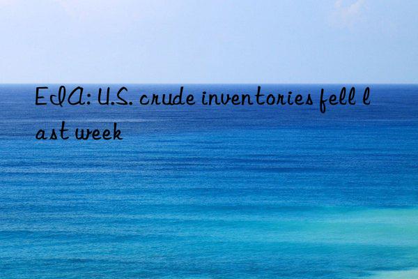 eia: u.s. crude inventories fell last week