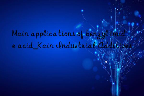 main applications of benzyl imide acid_kain industrial additives