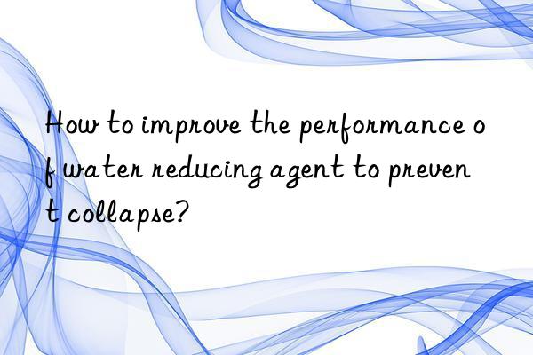 how to improve the performance of water reducing agent to prevent collapse?