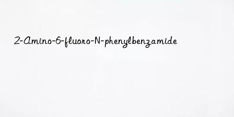 2-amino-6-fluoro-n-phenylbenzamide