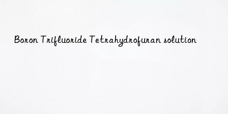 boron trifluoride tetrahydrofuran solution