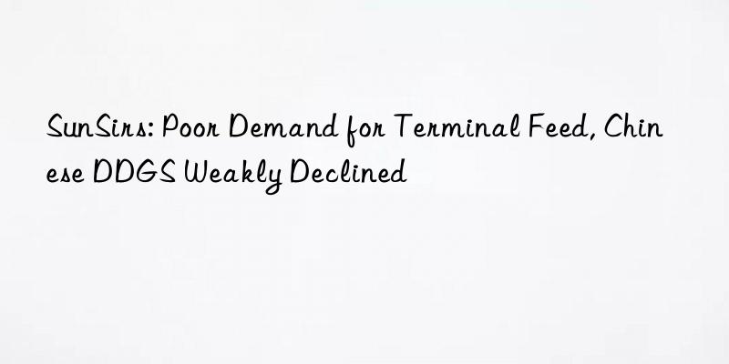 sunsirs: poor demand for terminal feed, chinese ddgs weakly declined
