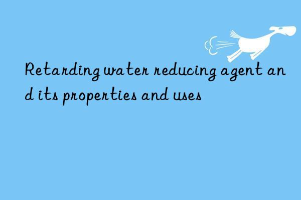 retarding water reducing agent and its properties and uses