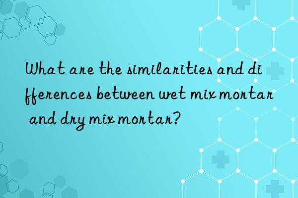what are the similarities and differences between wet mix mortar and dry mix mortar?