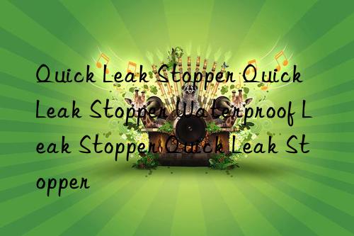 quick leak stopper quick leak stopper waterproof leak stopper quick leak stopper