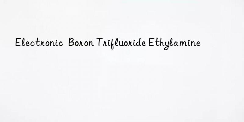 electronic  boron trifluoride ethylamine
