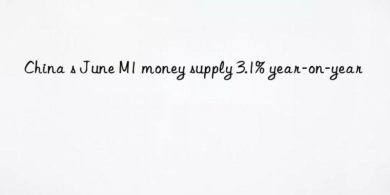 china s june m1 money supply 3.1% year-on-year