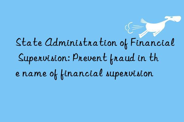 state administration of financial supervision: prevent fraud in the name of financial supervision