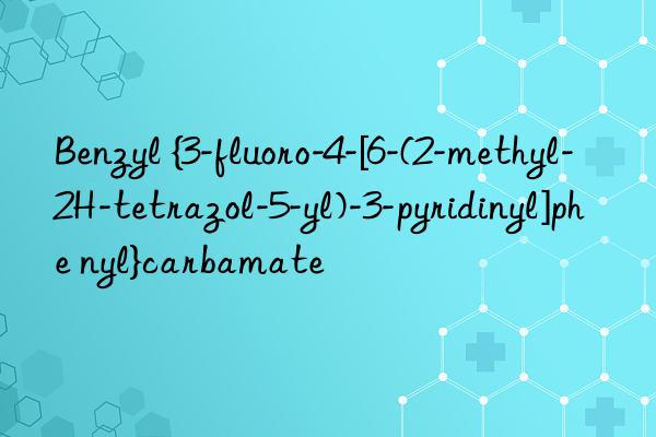 benzyl {3-fluoro-4-[6-(2-methyl-2h-tetrazol-5-yl)-3-pyridinyl]phe nyl}carbamate