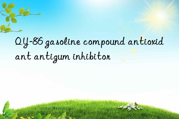 qy-86 gasoline compound antioxidant antigum inhibitor