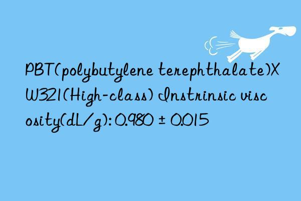 pbt(polybutylene terephthalate)xw321(high-class) instrinsic viscosity(dl/g): 0.980±0.015