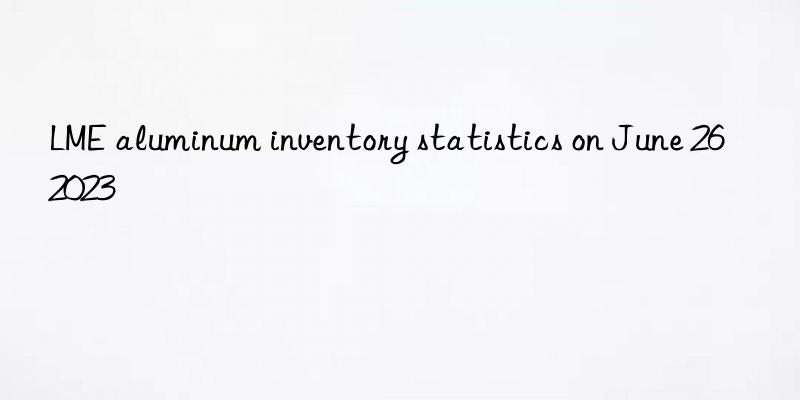 lme aluminum inventory statistics on june 26  2023