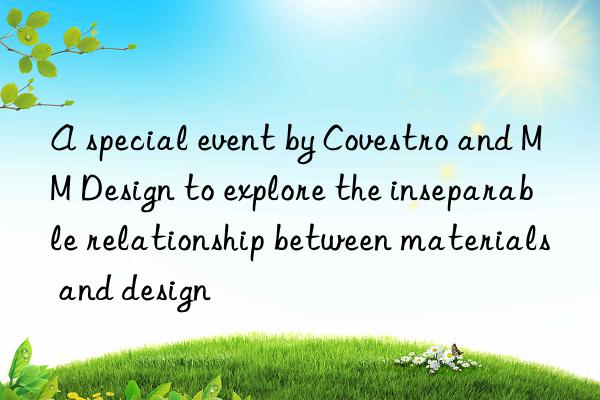 a special event by  and mm design to explore the inseparable relationship between materials and design