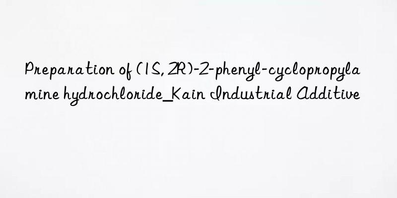 preparation of (1s, 2r)-2-phenyl-cyclopropylamine hydrochloride_kain industrial additive