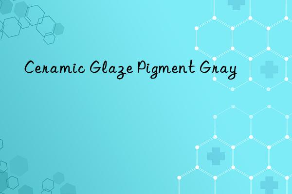 ceramic glaze pigment gray