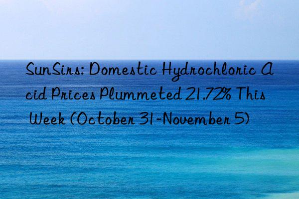 sunsirs: domestic hydrochloric acid prices plummeted 21.72% this week (october 31-november 5)