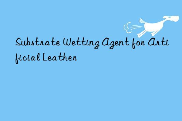 substrate wetting agent for artificial leather