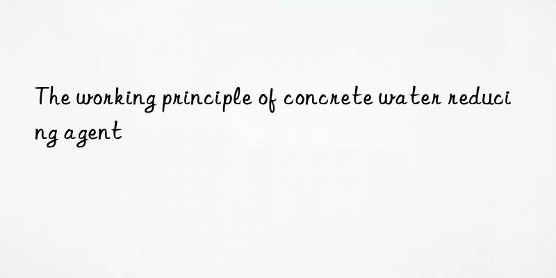 the working principle of concrete water reducing agent