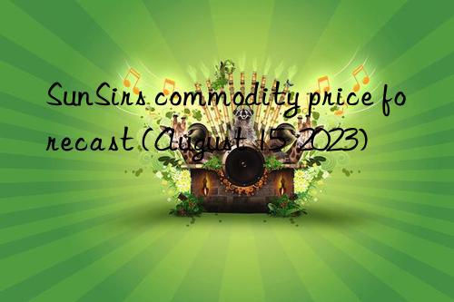 sunsirs commodity price forecast (august 15  2023)