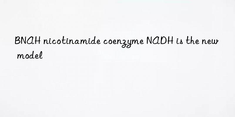 bnah nicotinamide coenzyme nadh is the new model