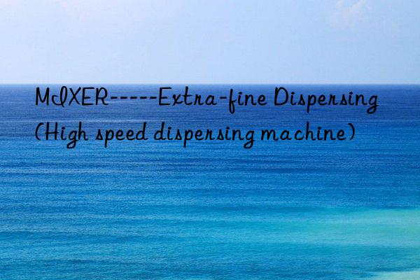 mixer-----extra-fine dispersing (high speed dispersing machine)