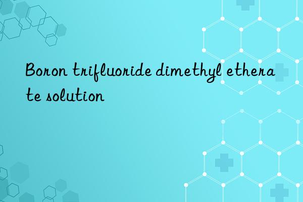 boron trifluoride dimethyl etherate solution
