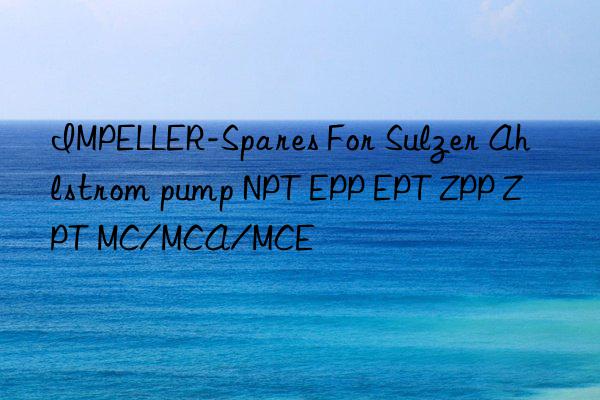 impeller-spares for sulzer ahlstrom pump npt epp ept zpp zpt mc/mca/mce