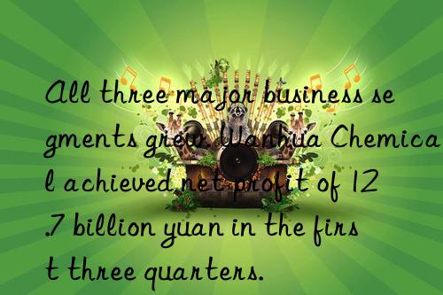 all three major business segments grew.  chemical achieved net profit of 12.7 billion yuan in the first three quarters.