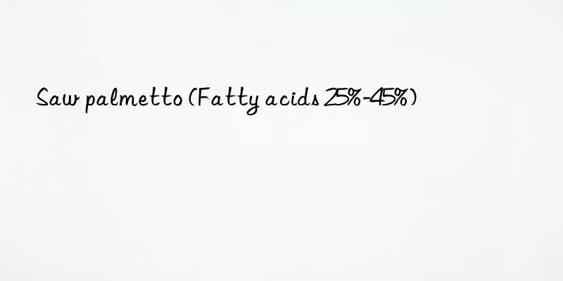 saw palmetto (fatty acids 25%-45%)