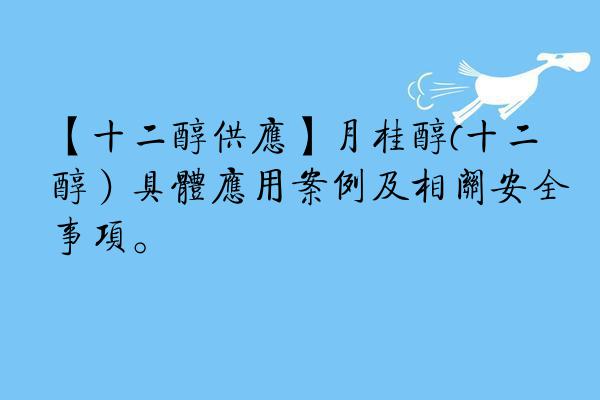 【十二醇供应】月桂醇(十二醇）具体应用案例及相关安全事项。